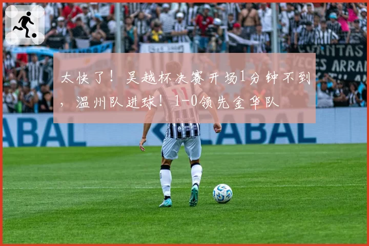 太快了!吴越杯决赛开场1分钟不到,温州队进球!1-0领先金华队