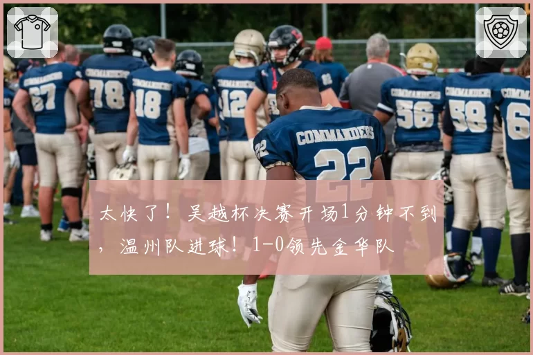 太快了!吴越杯决赛开场1分钟不到,温州队进球!1-0领先金华队