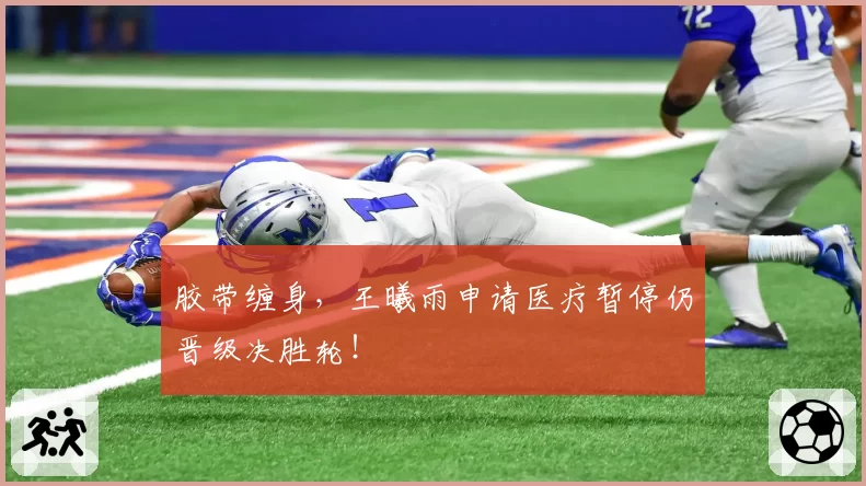 胶带缠身，王曦雨申请医疗暂停仍晋级决胜轮！