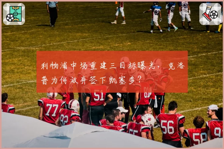 利物浦中场重建三目标曝光,克洛普为何放弃签下凯塞多?