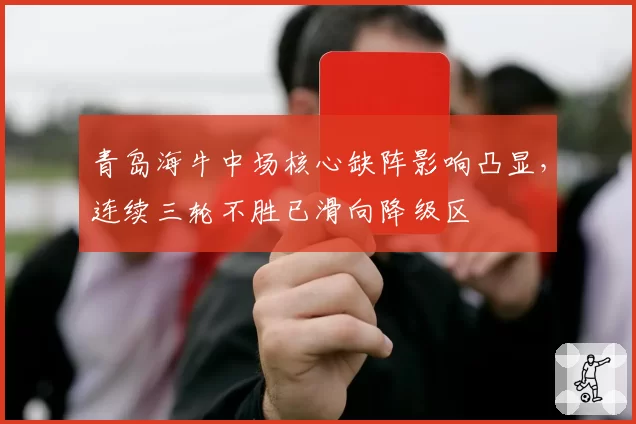 青岛海牛中场核心缺阵影响凸显，连续三轮不胜已滑向降级区