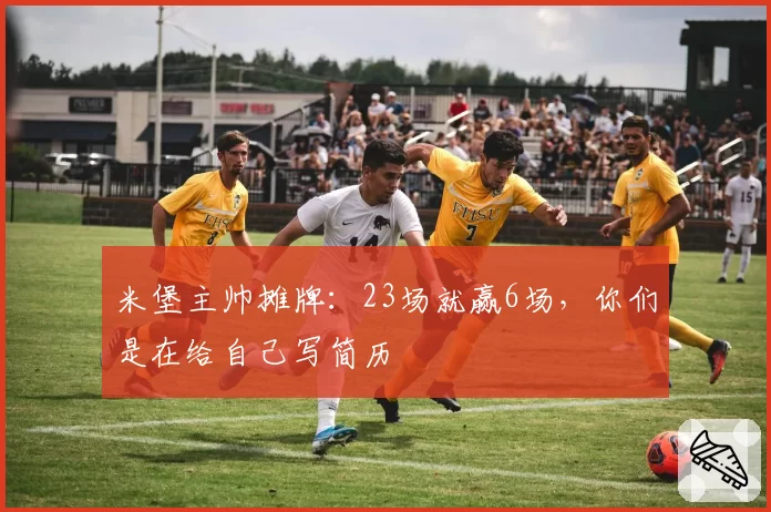 米堡主帅摊牌：23场就赢6场，你们是在给自己写简历
