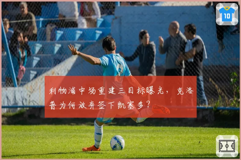 利物浦中场重建三目标曝光，克洛普为何放弃签下凯塞多？