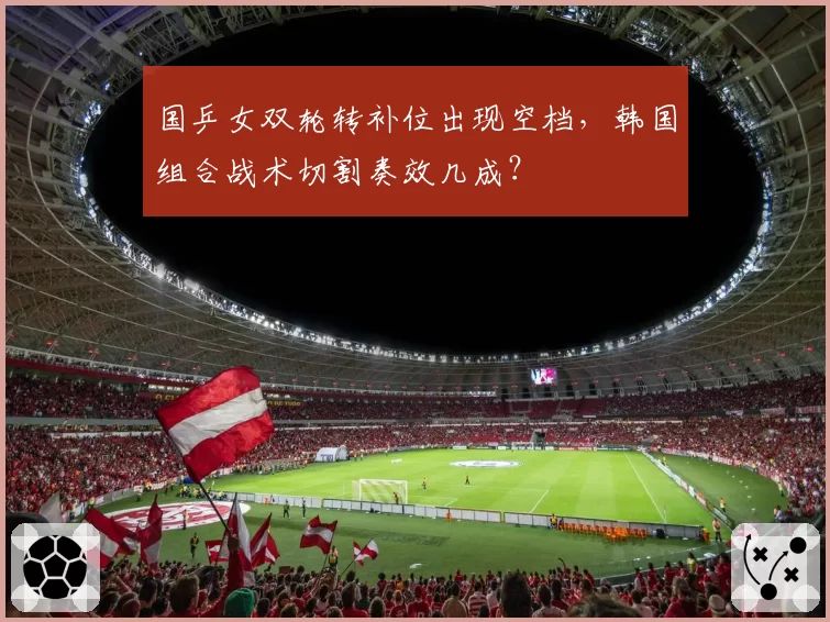 国乒女双轮转补位出现空档，韩国组合战术切割奏效几成？