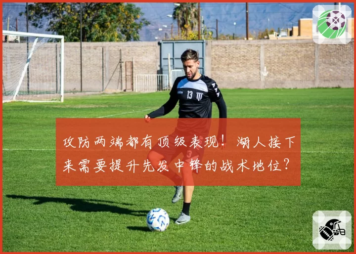 攻防两端都有顶级表现！湖人接下来需要提升先发中锋的战术地位？