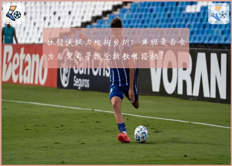 独行侠权力结构分析：库班是否会为东契奇寻找全新教练搭档？