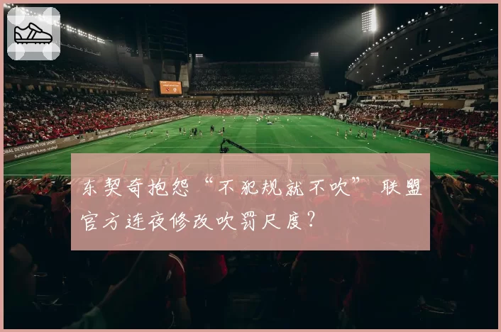 东契奇抱怨“不犯规就不吹” 联盟官方连夜修改吹罚尺度?